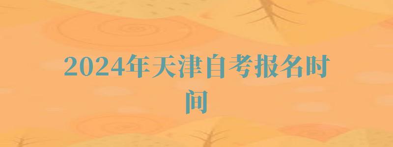 2024年天津自考報名時間