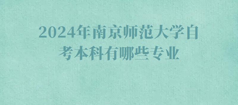 2024年南京師范大學自考本科有哪些專業