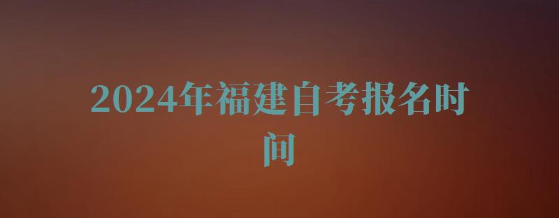2024年福建自考報(bào)名時(shí)間