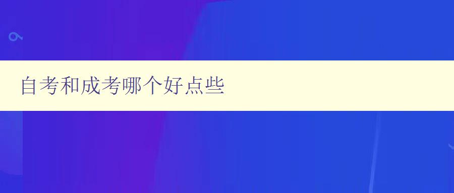 自考和成考哪個好點些 比較自考和成考的優(yōu)缺點 自考和成考哪個好點些 比較自考和成考的優(yōu)缺點