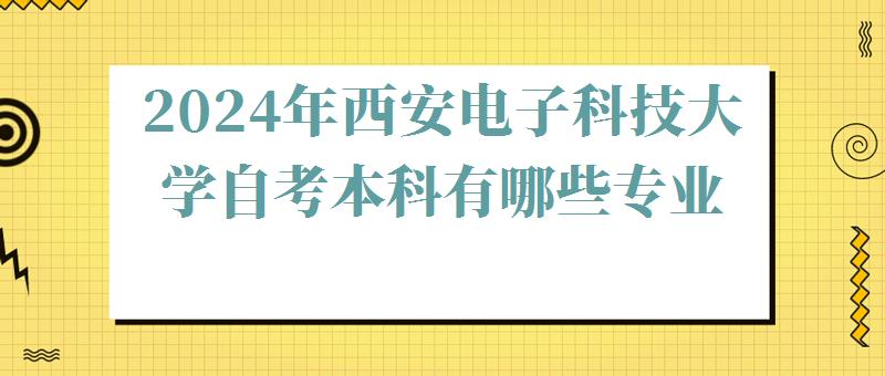 2024年西安電子科技大學(xué)自考本科有哪些專業(yè) 2024年西安電子科技大學(xué)自考本科有哪些專業(yè)
