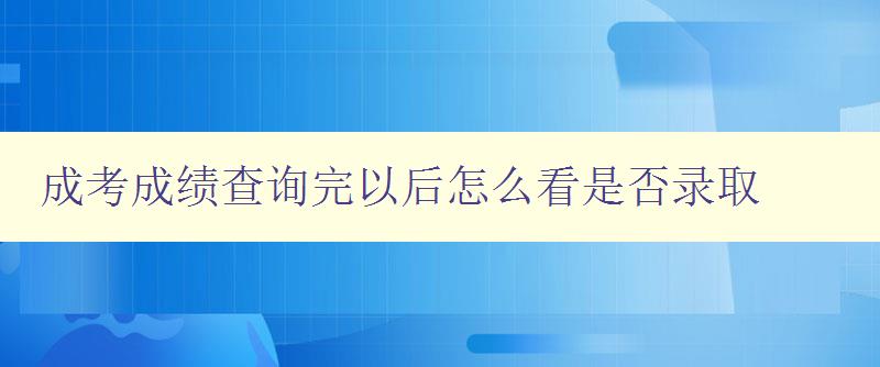 成考成績查詢完以后怎么看是否錄取 了解成考錄取流程及注意事項