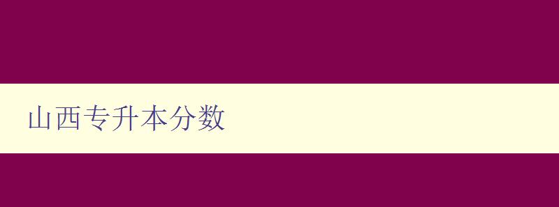 山西專升本分數 詳解山西專升本考試分數線及錄取規則