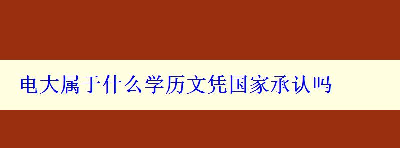 電大屬于什么學(xué)歷文憑國(guó)家承認(rèn)嗎