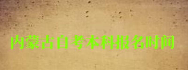 內蒙古自考本科報名時間