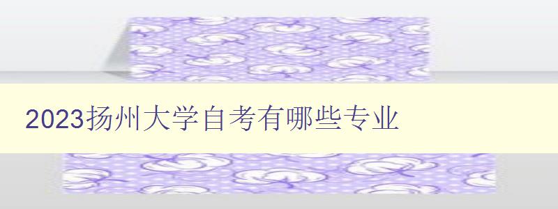 2023揚州大學自考有哪些專業 2023揚州大學自考有哪些專業