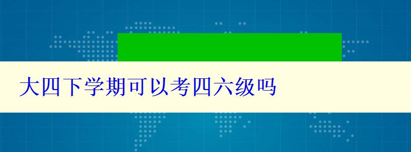 大四下學(xué)期可以考四六級(jí)嗎
