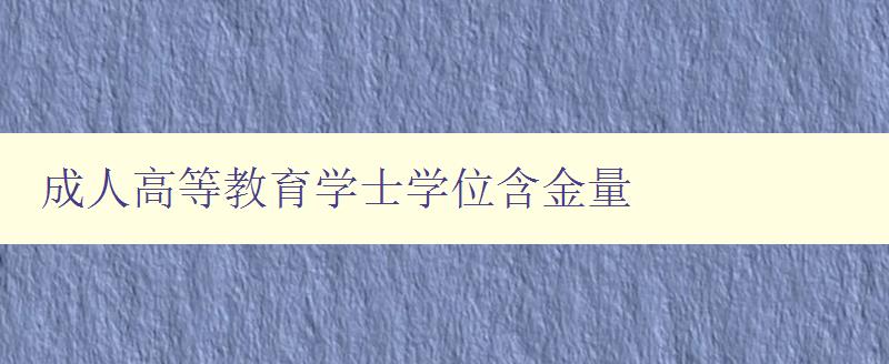 成人高等教育學士學位含金量 成人高等教育學士學位含金量
