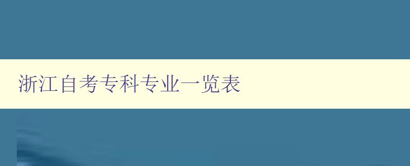浙江自考專科專業一覽表 詳細介紹浙江自考可報考專業 浙江自考專科專業一覽表 詳細介紹浙江自考可報考專業