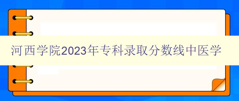 河西學(xué)院2023年專科錄取分?jǐn)?shù)線中醫(yī)學(xué) 詳解中醫(yī)學(xué)專業(yè)錄取標(biāo)準(zhǔn) 河西學(xué)院2023年專科錄取分?jǐn)?shù)線中醫(yī)學(xué) 詳解中醫(yī)學(xué)專業(yè)錄取標(biāo)準(zhǔn)