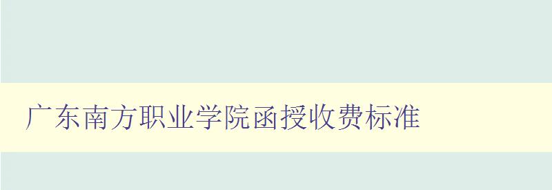 廣東南方職業學院函授收費標準 廣東南方職業學院函授收費標準