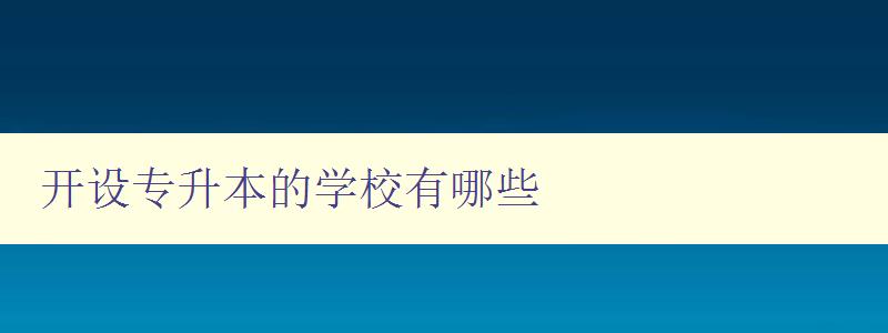 開設專升本的學校有哪些 全國專升本院校大全 開設專升本的學校有哪些 全國專升本院校大全