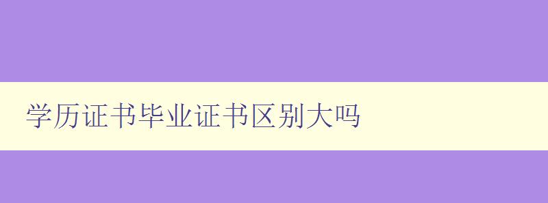 學歷證書畢業證書區別大嗎 學歷證書畢業證書區別大嗎