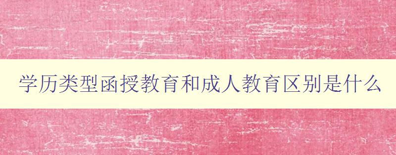 學(xué)歷類型函授教育和成人教育區(qū)別是什么 學(xué)歷類型函授教育和成人教育區(qū)別是什么