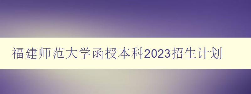 福建師范大學函授本科2023招生計劃