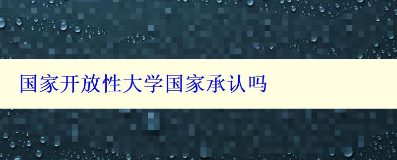 國(guó)家開(kāi)放性大學(xué)國(guó)家承認(rèn)嗎
