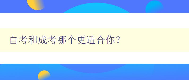 自考和成考哪個更適合你？ 對比自考和成考的優(yōu)缺點(diǎn)