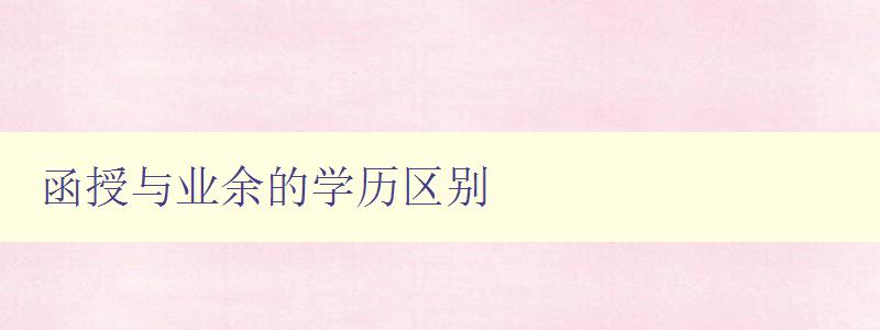 函授與業余的學歷區別 詳解函授和業余學歷的異同 函授與業余的學歷區別 詳解函授和業余學歷的異同