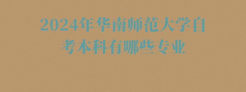 2024年華南師范大學(xué)自考本科有哪些專業(yè)