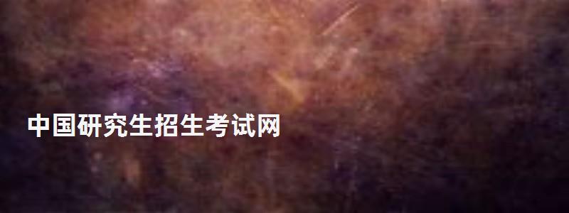 中國研究生招生考試網(wǎng),中國研究生招生考試網(wǎng) 中國研究生招生考試網(wǎng),中國研究生招生考試網(wǎng)