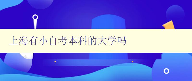 上海有小自考本科的大學嗎 了解上海的小自考本科大學
