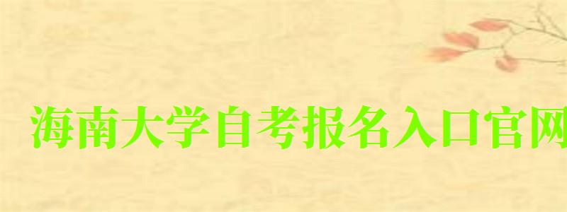 海南大學(xué)自考報名入口官網(wǎng) 海南大學(xué)自考報名入口官網(wǎng)(圖1)