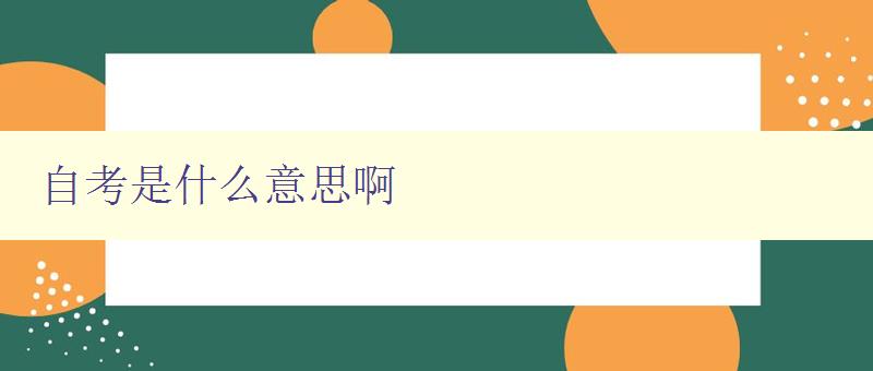 自考是什么意思啊 詳細解釋自考的含義和特點