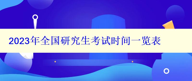 2023年全國研究生考試時(shí)間一覽表 2023年全國研究生考試時(shí)間一覽表