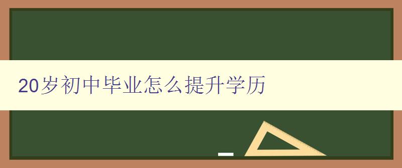 20歲初中畢業(yè)怎么提升學(xué)歷