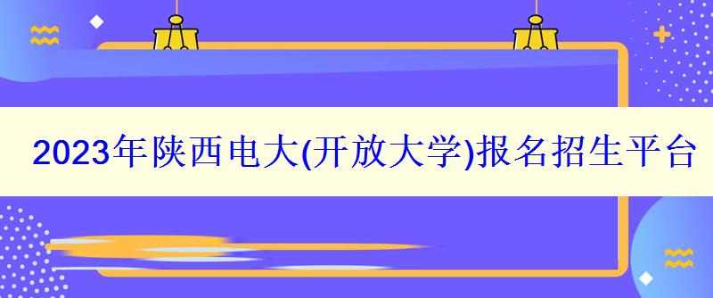 2023年陜西電大報(bào)名招生平臺(tái)