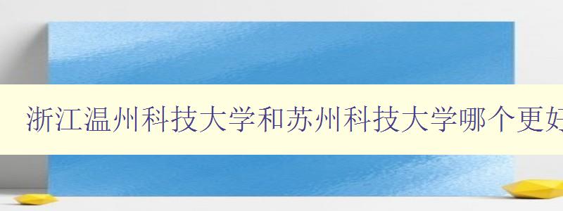 浙江溫州科技大學和蘇州科技大學哪個更好 比較浙江溫州科技大學和蘇州科技大學的優劣