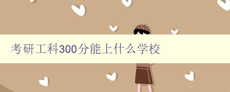 考研工科300分能上什么學校 解析工科考研300分的錄取情況 考研工科300分能上什么學校 解析工科考研300分的錄取情況