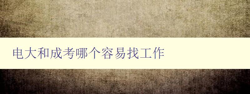 電大和成考哪個容易找工作 就業前景分析比較 電大和成考哪個容易找工作 就業前景分析比較