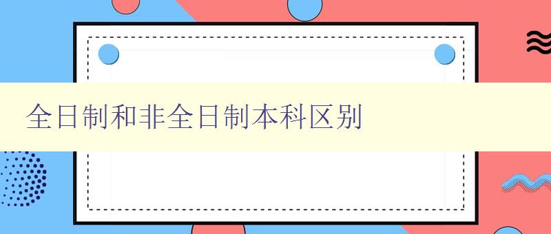 全日制和非全日制本科區別 詳解兩種本科學習模式的差異