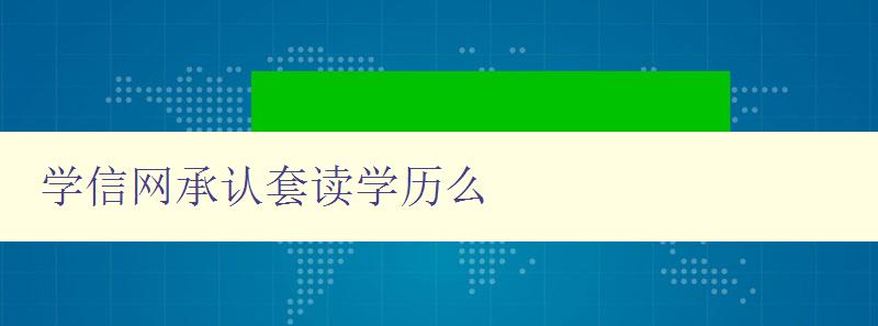 學信網承認套讀學歷么 揭秘學信網對套讀學歷的認可情況