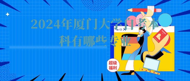 2024年廈門大學自考本科有哪些專業