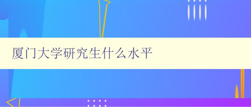 廈門(mén)大學(xué)研究生什么水平 廈門(mén)大學(xué)研究生什么水平