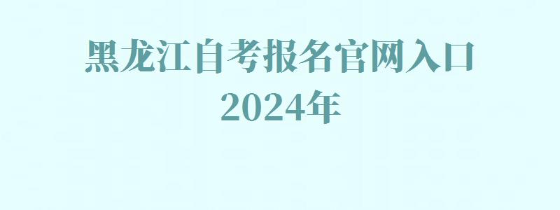 黑龍江自考報(bào)名官網(wǎng)入口2024年