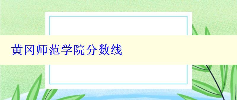 黃岡師范學院分數(shù)線 黃岡師范學院分數(shù)線