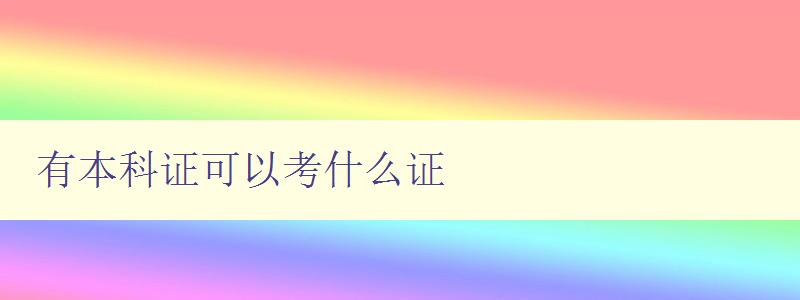 有本科證可以考什么證 有本科證可以考什么證