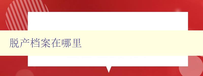 脫產(chǎn)檔案在哪里 詳解脫產(chǎn)檔案存儲和查找方法 脫產(chǎn)檔案在哪里 詳解脫產(chǎn)檔案存儲和查找方法