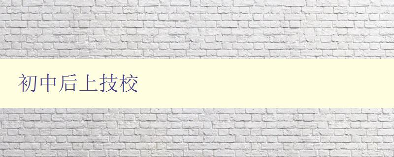 初中后上技校 選擇技校的優(yōu)勢和注意事項 初中后上技校 選擇技校的優(yōu)勢和注意事項