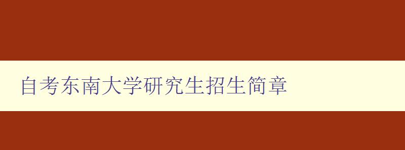 自考東南大學研究生招生簡章 詳細介紹自考東南大學研究生招生信息