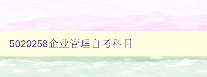 5020258企業(yè)管理自考科目 課程大綱和考試要點(diǎn)