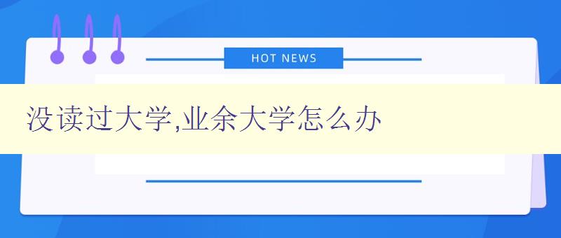 沒讀過大學,業(yè)余大學怎么辦 探討業(yè)余大學的學習方法與技巧
