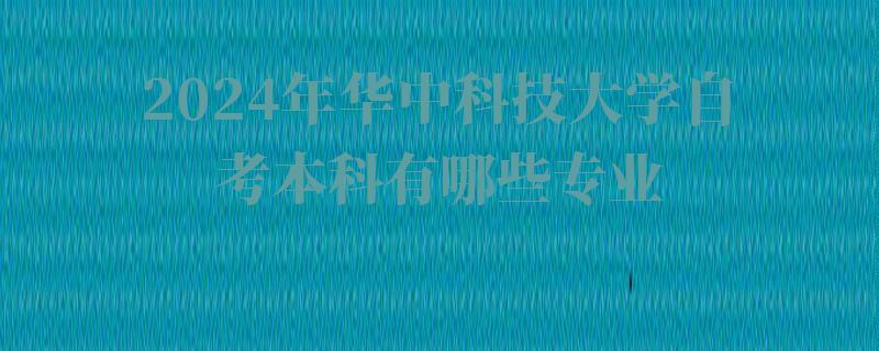 2024年華中科技大學自考本科有哪些專業