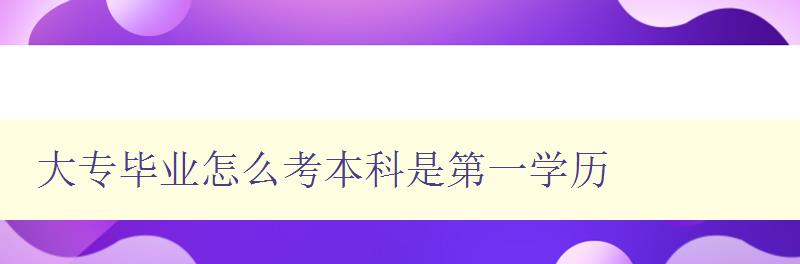 大專畢業怎么考本科是第一學歷