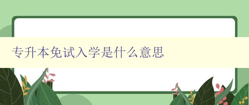 專升本免試入學是什么意思 詳解專升本免試入學政策 專升本免試入學是什么意思 詳解專升本免試入學政策