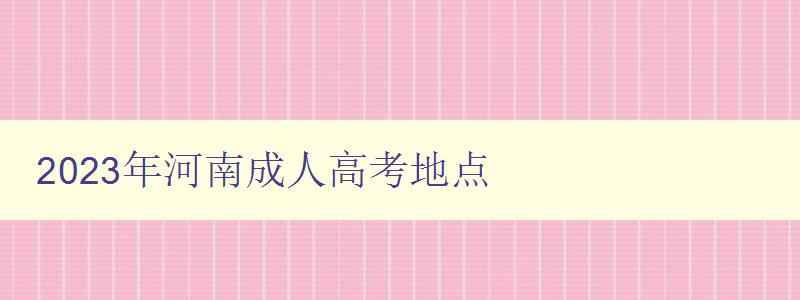 2023年河南成人高考地點 2023年河南成人高考地點