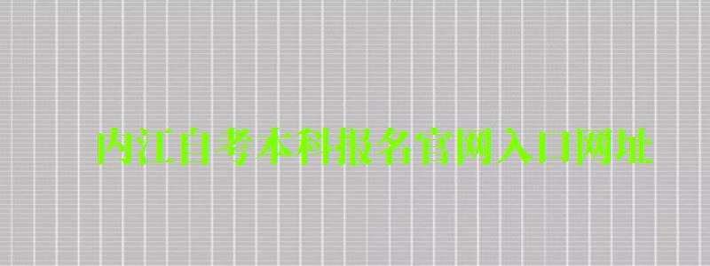 內(nèi)江自考本科報(bào)名官網(wǎng)入口網(wǎng)址